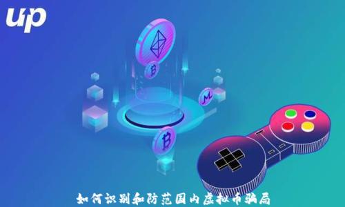
如何识别和防范国内虚拟币骗局