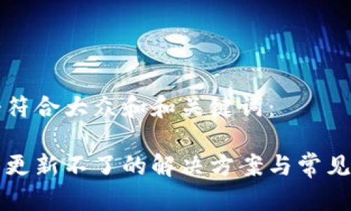思考一个符合大众和和关键词：

Sia 钱包更新不了的解决方案与常见问题解析