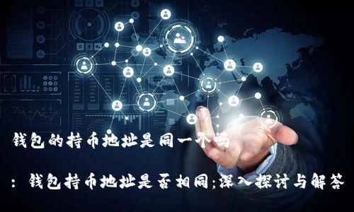 钱包的持币地址是同一个吗

: 钱包持币地址是否相同：深入探讨与解答