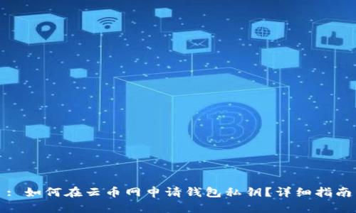 : 如何在云币网申请钱包私钥?详细指南