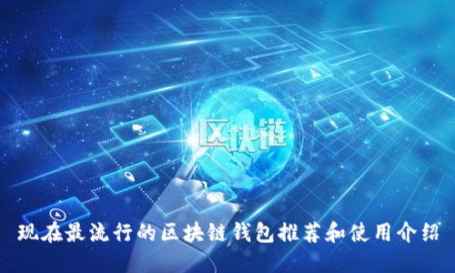 现在最流行的区块链钱包推荐和使用介绍