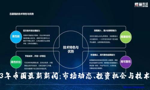 2023年币圈最新新闻：市场动态、投资机会与技术发展