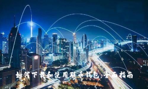如何下载和使用联币钱包：全面指南