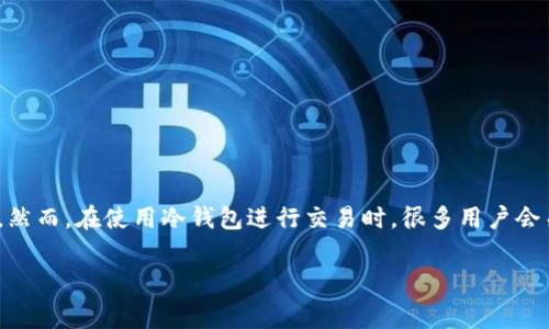冷钱包收手续费吗是一个在数字货币交易中常见的问题。随着区块链技术的发展，冷钱包作为一种安全存储数字资产的方式，越来越受到投资者的关注。然而，在使用冷钱包进行交易时，很多用户会关心是否需要支付手续费，以及如何交易成本。因此，本文将详细介绍冷钱包的概念、手续费的相关内容、常见问题等，帮助用户更好地理解冷钱包的使用。

冷钱包收手续费吗？全面解析及常见疑问解答