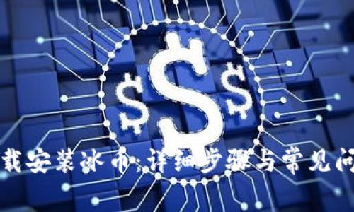 如何下载安装冰币：详细步骤与常见问题解答