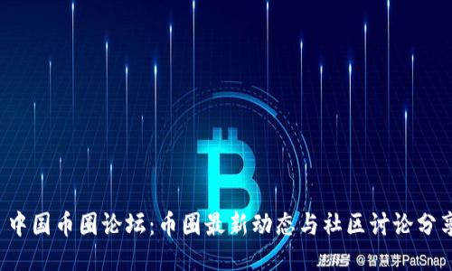  中国币圈论坛：币圈最新动态与社区讨论分享