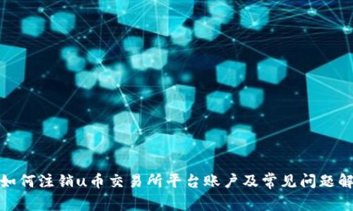 : 如何注销u币交易所平台账户及常见问题解答