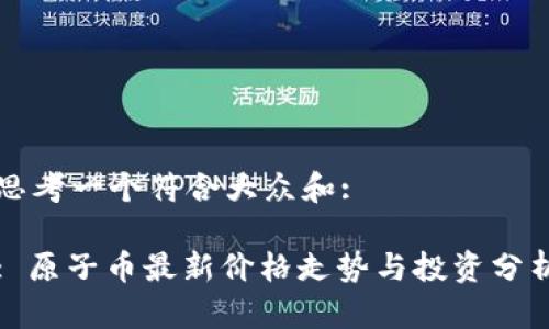 思考一个符合大众和:

: 原子币最新价格走势与投资分析