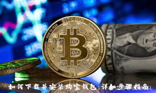   
如何下载并安装购宝钱包：详细步骤指南