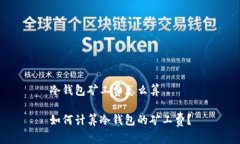冷钱包矿工费怎么算如何计算冷钱包的矿工费？