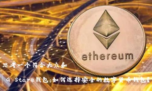 思考一个符合大众和

 G Stare钱包：如何选择安全的数字货币钱包？