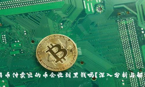 易币付卖出的币会收到黑钱吗？深入分析与解答