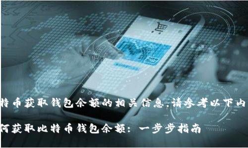 比特币获取钱包余额的相关信息，请参考以下内容：

如何获取比特币钱包余额: 一步步指南