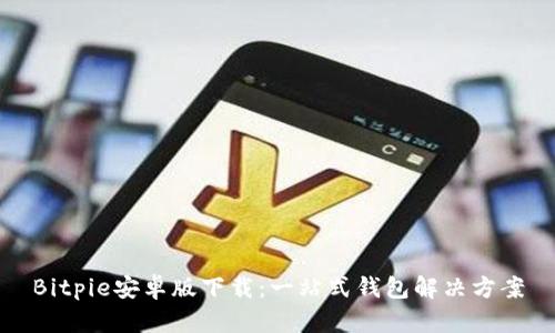 Bitpie安卓版下载：一站式钱包解决方案