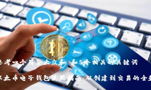 思考一个符合大众和 和5个相关的关键词

以太币电子钱包使用指南：从创建到交易的全貌