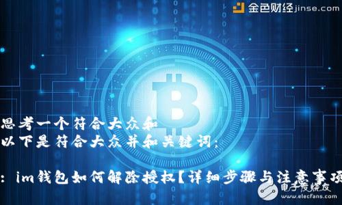 思考一个符合大众和  
以下是符合大众并和关键词：  

: im钱包如何解除授权？详细步骤与注意事项